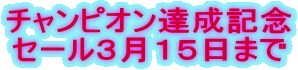 チャンピオン達成記念 セール3月15日まで
